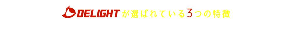 DELIGHTが選ばれている3つの特徴